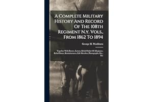A Complete Military History And Record Of The 108th Regiment N.y. Vols., From 1862 To 1894: Together With Roster, Letters, Rebel Oaths Of Allegiance, ... Life Sketches, Photographs, Etc., Etc