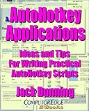 AutoHotkey Applications--Ideas and Tips for Writing Practical AutoHotkey Scripts (Updated 2-27-15): Intermediate Techniques Using the Powerful Tools Built ... Apps (AutoHotkey Tips and Tricks Book 3)