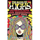 The Book of Highs: 255 Ways to Alter Your Consciousness without Drugs