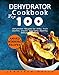 Dehydrator Cookbook: Top 100 Dehydrator Recipes for Jerky, Fruit Leather, Snacks, and Tasty, Healthy, Dehydrated Meals