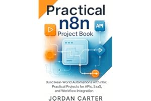 Practical n8n Project Book: Build Real-World Automations with n8n: Practical Projects for APIs, SaaS, and Workflow Integration (Mastering n8n Automation)