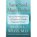 Same Soul, Many Bodies: Discover the Healing Power of Future Lives through Progression Therapy