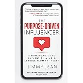 The Purpose-Driven Influencer: A Soulful Guide to Authentic Living & Leading from the Heart