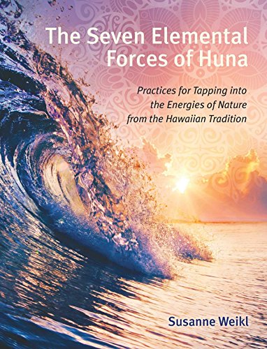 The Seven Elemental Forces of Huna: Practices for Tapping into the Energies of Nature from the Hawai by Susanne Weikl