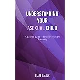 Understanding Your Asexual Child: A parent's guide to sexual orientation - Asexuality