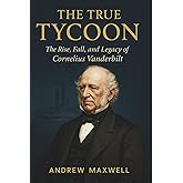 The True Tycoon: The Rise, Fall, and Legacy of Cornelius Vanderbilt (Biography, Memoirs, and History)