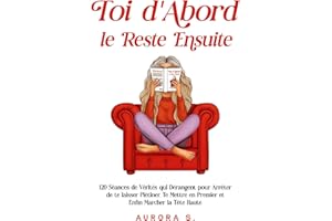 Toi d'Abord, le Reste Ensuite: 120 S��ances de V��rit��s qui D��rangent pour Arr��ter de te laisser Pi��tiner, Te Mettre en Premier