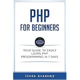 PHP for Beginners: Your Guide to Easily Learn PHP In 7 Days (Programming Languages)