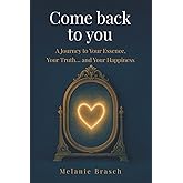 Come Back to You: A Journey to Your Essence, Your Truth... and Your Happiness
