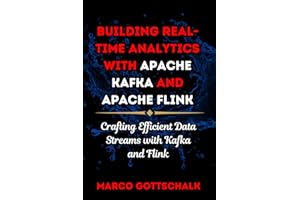 Building Real-Time Analytics with Apache Kafka and Apache Flink: Crafting Efficient Data Streams with Kafka and Flink