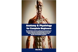 Anatomy & Physiology for Complete Beginners: The Definitive Guide to Mastering the Basics of Human Anatomy and Physiology On 