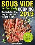 Sous Vide for Everybody Cookbook 2019: Healthy Eating Meal Prep for Effortless Cooking at Home (sous by Caren Warren