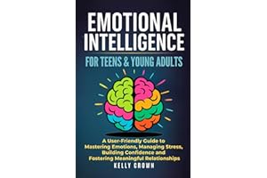EMOTIONAL INTELLIGENCE FOR TEENS & YOUNG ADULTS: A User-Friendly Guide to Mastering Emotions, Managing Stress, Building Confi
