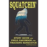 Squatchin': Study Guide and Field Handbook for Tracking Sasquatch