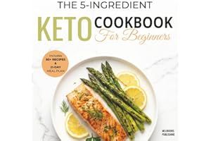 The 5-Ingredient Keto Cookbook for Beginners: 50+ Easy & Delicious Low-Carb Recipes to Burn Fat, Boost Energy, and Save Time 