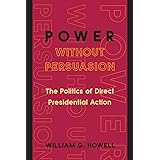 Power without Persuasion: The Politics of Direct Presidential Action