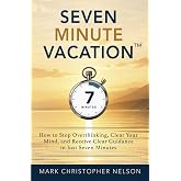 Seven Minute Vacation&trade;: How to Stop Overthinking, Clear Your Mind, and Receive Clear Guidance in Just Seven Minutes