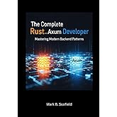 The Complete Rust and Axum Developer: Mastering Modern Backend Patterns (Building with Rust and Axum: From Beginner to Pro)