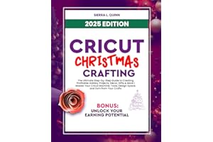 CRICUT CHRISTMAS CRAFTING: The Ultimate Step-by-Step Guide to Creating Profitable Holiday Projects, Décor, Gifts & More | Mas