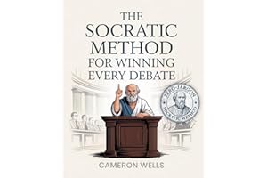 The Socratic Method For Winning Every Debate: Sharpen Your Critical Thinking Skills, Communicate Persuasively Through Socratic Questioning And Learn To Think Like Socrates In Everyday Interactions