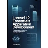 Laravel 12 Essentials Application Development: A Complete Guide to Modern PHP Web Structure MVC Patterns, and RESTful Applications (Modern Laravel Development Series)