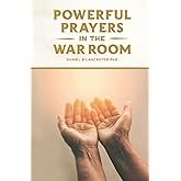Powerful Prayers in the War Room: Learning to Pray like a Powerful Prayer Warrior (Spiritual Warfare Prayers)