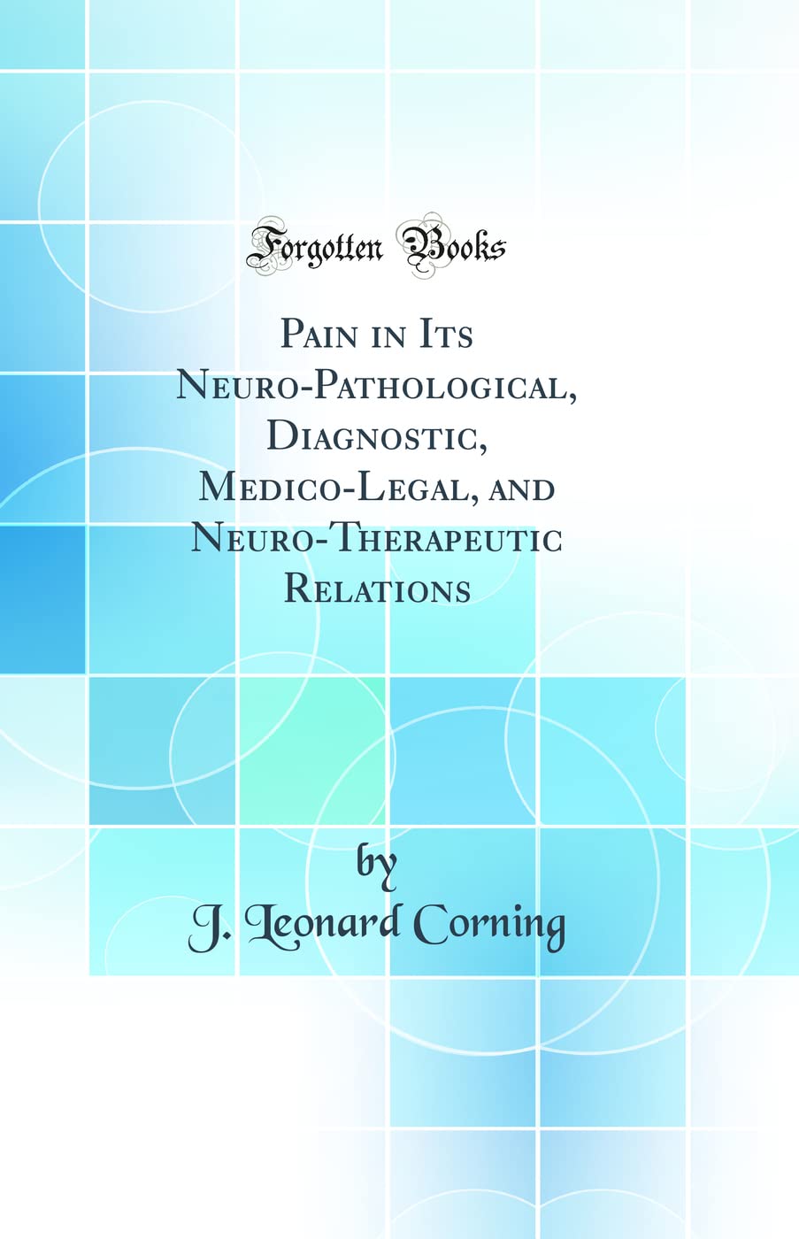 Pain in Its Neuro-Pathological, Diagnostic, Medico-Legal, and Neuro-Therapeutic Relations (Classic Reprint)