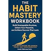 The Habit Mastery Workbook: Build Unstoppable Routines, Unlock Your Potential, and Achieve Success That Lasts: Your Daily System for Growth, Focus, and Transformation