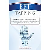 EFT Tapping: Quick and Simple Exercises to De-Stress, Re-Energize and Overcome Emotional Problems Using Emotional Freedom Tec