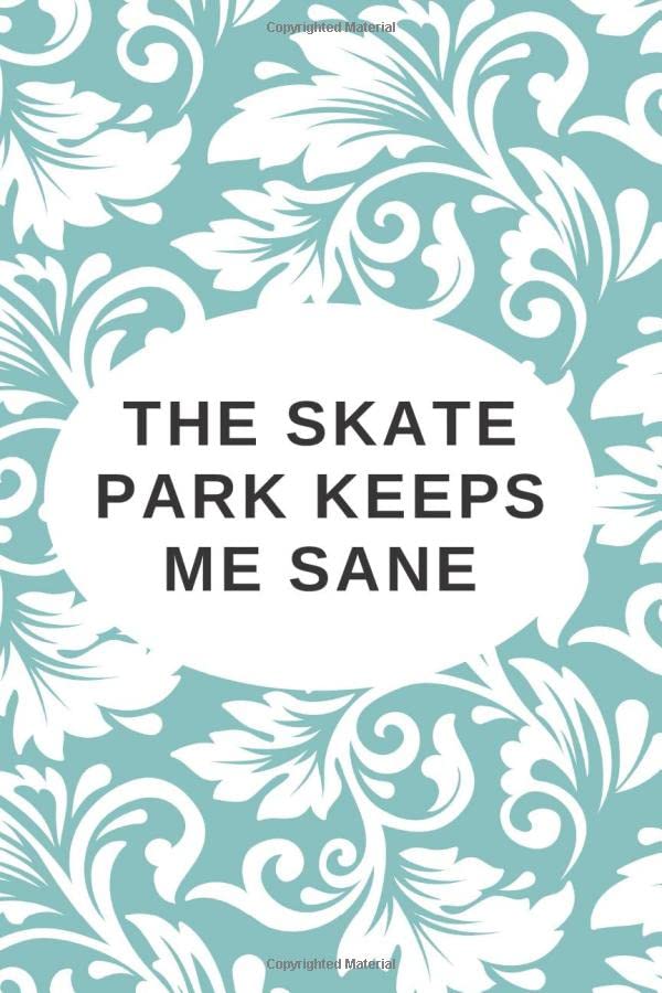 The Skate Park Keeps Me Sane: Journal, 6 X 9 size, 120 lined pages