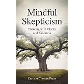 Mindful Skepticism: Thriving with Clarity and Kindness (Critical Thinker Press)