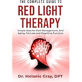 The Complete Guide to Red Light Therapy: Simple Uses for Pain Management, Anti-Aging, Fat Loss, and Cognitive Function