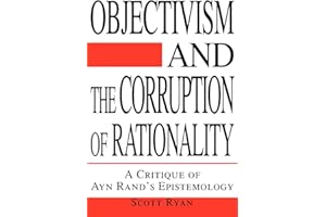 Objectivism and the Corruption of Rationality: A Critique of Ayn Rand's Epistemology