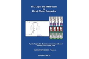 PLC Logics and HMI Screens for Electric Motors Automation: A pratical approach to electric motors monitoring and control using IEC 61131 -3 Ladder Logic (AUTOMATION RECIPES)