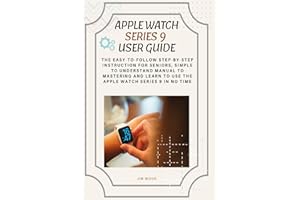 Apple Watch Series 9 User Guide: The Easy-to-Follow Step-By-Step Instruction for Seniors, Simple to Understand Manual to Mastering And Learn to Use The Apple Watch Series 9 in No Time