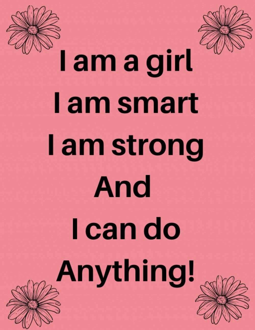 I Am A Girl. I Am Smart. I Am Strong. And I Can Do Anything! Notebook for Girls - Chrismas Gift Notebook - Pink Couleur with Flowers Desing - 8.5" x 11" - 120 College-ruled Lined Pages