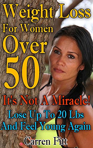 Weight Loss For Women Over 50: It's Not A Miracle! Lose Up To 20 Lbs And Feel Young Again: (Healthy Living, Healthy Habits) (How To Lose Weight) by [Fitt, Carren]