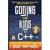 Coding for Kids in C++: Learn to Code with Amazing Activities, Games and Puzzles in C++ (Coding for Absolute Beginners)