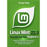Linux Mint 22.3 Handbook for Beginners: Master the Desktop, Command Line, and Everyday Tasks with a Clear, Practical Learning Path (Linux Mint 22.3 Complete Mastery Series)