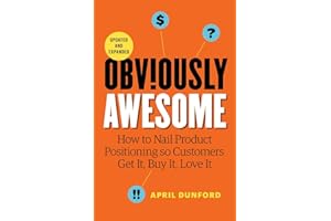 Obviously Awesome: How to Nail Product Positioning so Customers Get it, Buy it, Love it