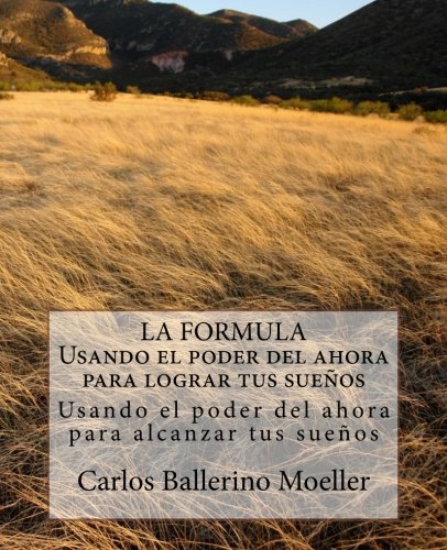 LA FORMULA Usando el poder del ahora para lograr tus sueños: Usando el poder del ahora para alcanzar tus sueños (Spanish Edition)