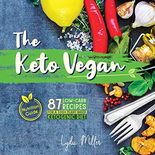 The Keto Vegan: 87 Low-Carb Recipes For A 100% Plant-Based Ketogenic Diet (Nutrition Guide) (vegetar by Lydia Miller