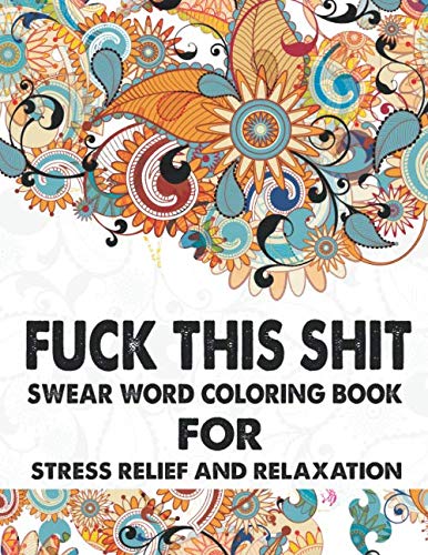 Fuck This Shit Swear Word Coloring Book For Stress Relief And Relaxation: Adult Swear Word Coloring Book