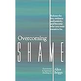 Overcoming Shame: Release the lies, embrace authenticity, and flourish in your destiny. (Emotional and Spiritual Healing)