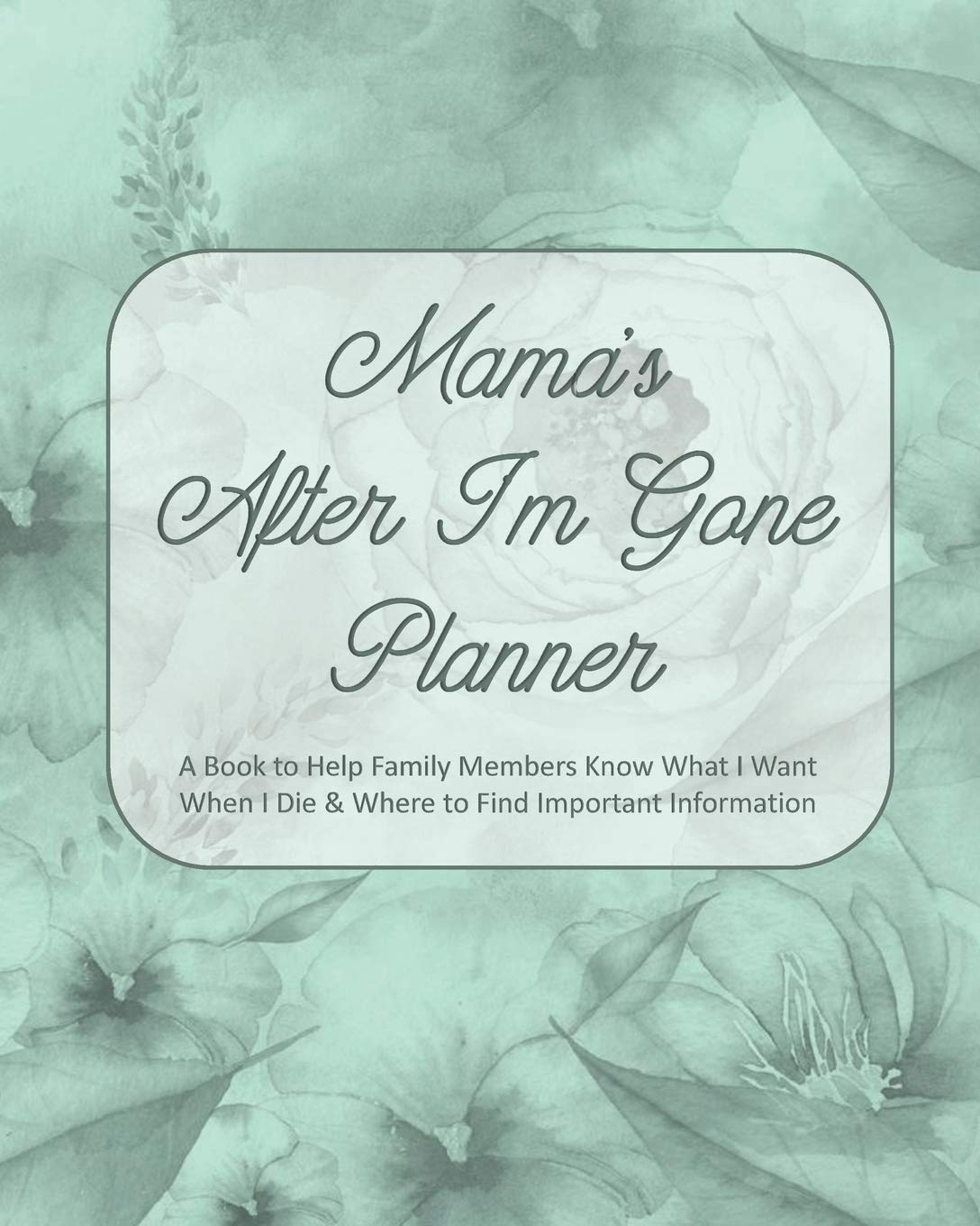 Mama's After I'm Gone Planner: A Book to Help Family Members Know What I Want When I Die & Where to Find Important Information