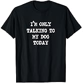 I'm only Talking to My Dog Today T-Shirt