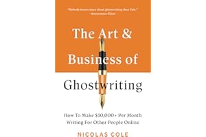 The Art & Business Of Ghostwriting: How To Make $10,000+ Per Month Writing For Other People Online