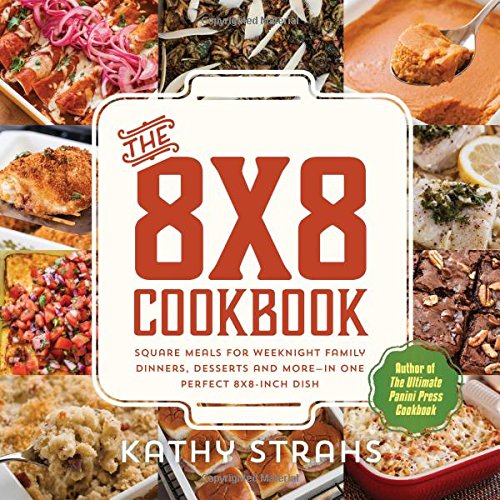 The 8x8 Cookbook: Square Meals for Weeknight Family Dinners, Desserts and More—In One Perfect 8x8- The 8x8 Cookbook: Square Meals for Weeknight Family Dinners, Desserts and More—In One Perfect 8x8-