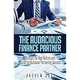 The Audacious Finance Partner: Reveals The Key Factors and Skills for Business Partnering Success