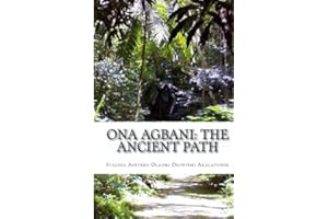 Ona Agbani: The Ancient Path: Understanding And Implementing The Ways Of Our Ancestors